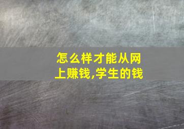 怎么样才能从网上赚钱,学生的钱