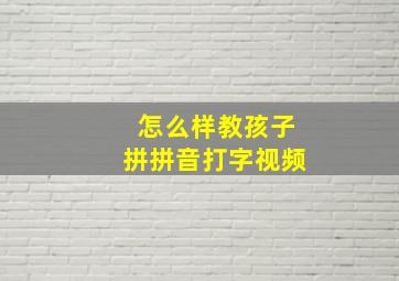 怎么样教孩子拼拼音打字视频