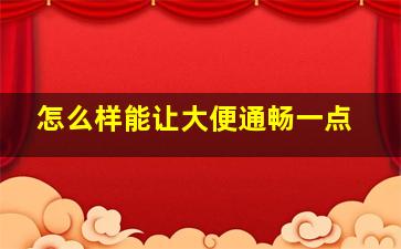 怎么样能让大便通畅一点