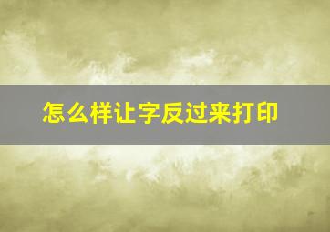 怎么样让字反过来打印