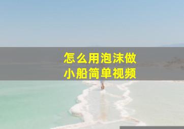 怎么用泡沫做小船简单视频