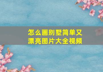 怎么画别墅简单又漂亮图片大全视频