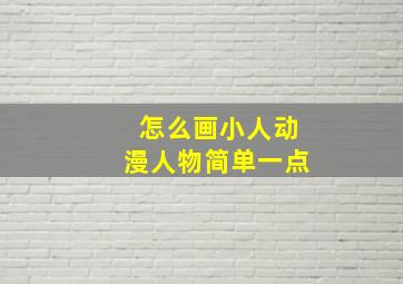 怎么画小人动漫人物简单一点