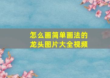 怎么画简单画法的龙头图片大全视频