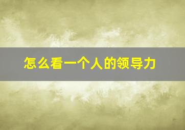 怎么看一个人的领导力