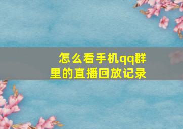 怎么看手机qq群里的直播回放记录