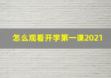 怎么观看开学第一课2021