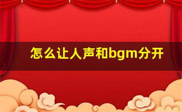 怎么让人声和bgm分开