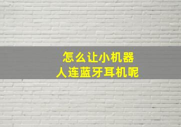 怎么让小机器人连蓝牙耳机呢