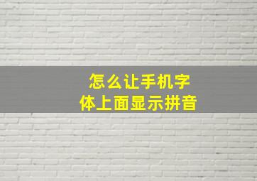 怎么让手机字体上面显示拼音