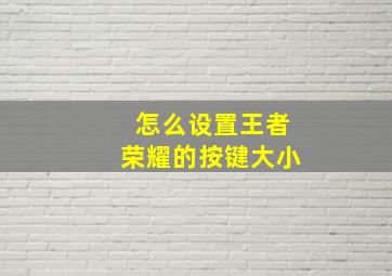 怎么设置王者荣耀的按键大小