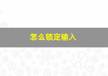 怎么锁定输入