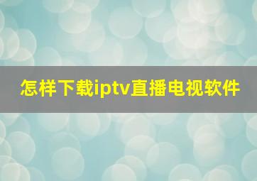 怎样下载iptv直播电视软件