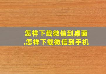 怎样下载微信到桌面,怎样下载微信到手机