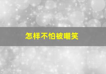 怎样不怕被嘲笑