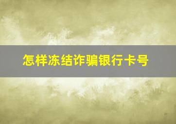 怎样冻结诈骗银行卡号