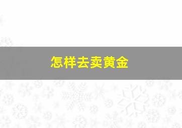 怎样去卖黄金