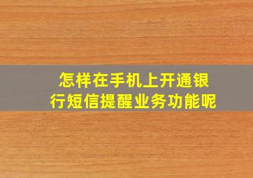 怎样在手机上开通银行短信提醒业务功能呢