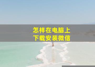 怎样在电脑上下载安装微信