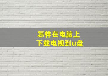 怎样在电脑上下载电视到u盘