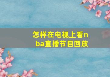 怎样在电视上看nba直播节目回放