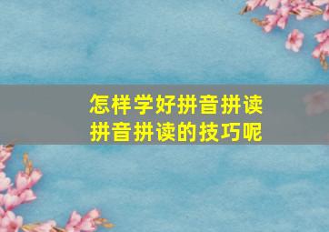 怎样学好拼音拼读拼音拼读的技巧呢