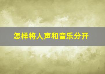 怎样将人声和音乐分开