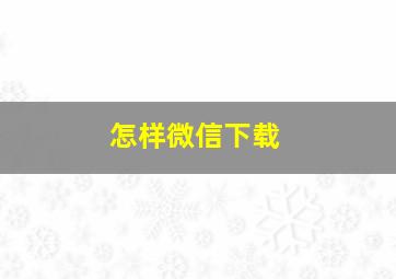 怎样微信下载