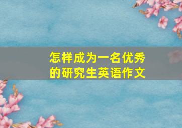 怎样成为一名优秀的研究生英语作文