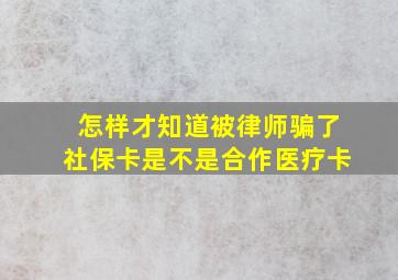 怎样才知道被律师骗了社保卡是不是合作医疗卡