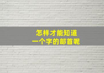 怎样才能知道一个字的部首呢