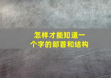 怎样才能知道一个字的部首和结构