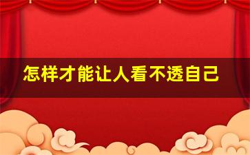 怎样才能让人看不透自己