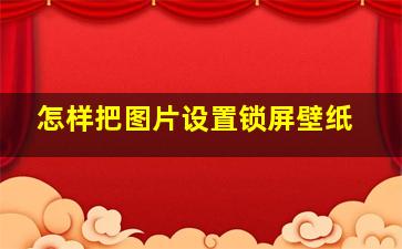 怎样把图片设置锁屏壁纸