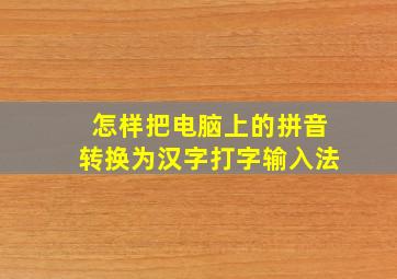 怎样把电脑上的拼音转换为汉字打字输入法