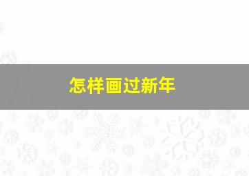 怎样画过新年