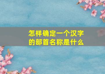 怎样确定一个汉字的部首名称是什么