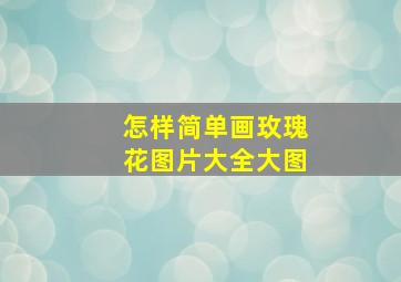 怎样简单画玫瑰花图片大全大图