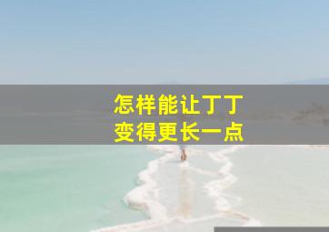 怎样能让丁丁变得更长一点