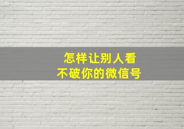 怎样让别人看不破你的微信号