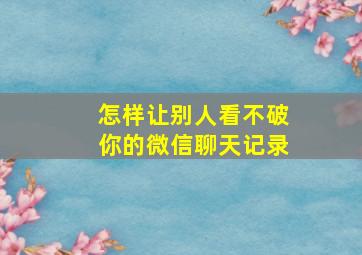 怎样让别人看不破你的微信聊天记录