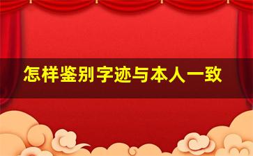 怎样鉴别字迹与本人一致