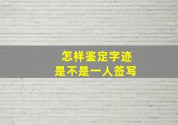 怎样鉴定字迹是不是一人签写