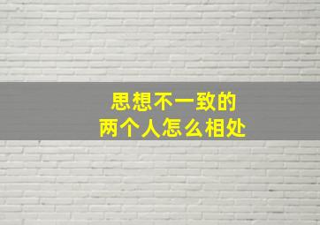 思想不一致的两个人怎么相处