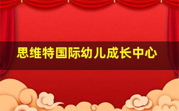 思维特国际幼儿成长中心