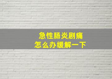 急性肠炎剧痛怎么办缓解一下