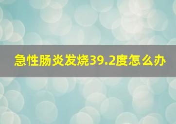 急性肠炎发烧39.2度怎么办