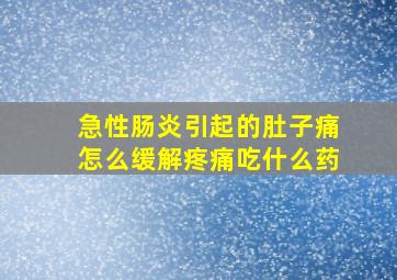 急性肠炎引起的肚子痛怎么缓解疼痛吃什么药