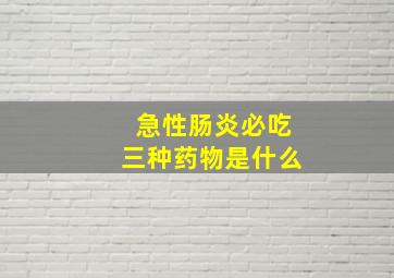 急性肠炎必吃三种药物是什么