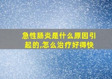 急性肠炎是什么原因引起的,怎么治疗好得快